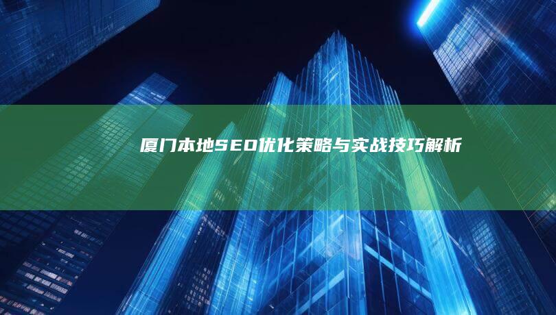 厦门本地SEO优化策略与实战技巧解析